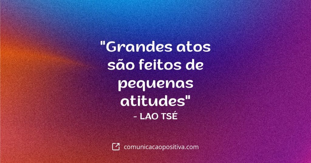 Frases Filosóficas - "Grandes atos são feitos de pequenas atitudes" - LAO TSÉ
