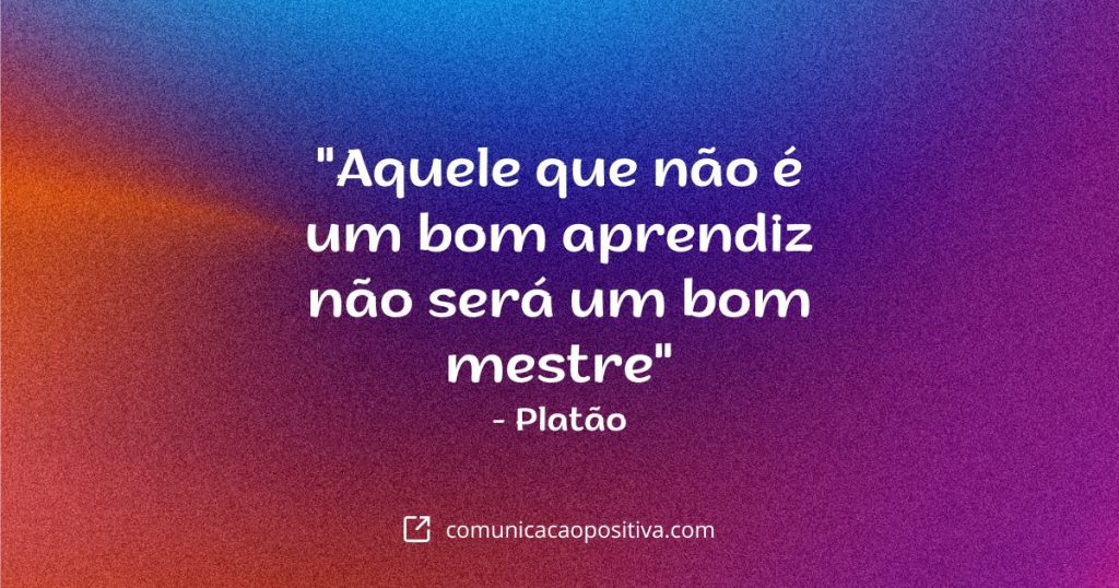 Frases Filosóficas - "Aquele que não é um bom aprendiz não será um bom mestre" - Platão