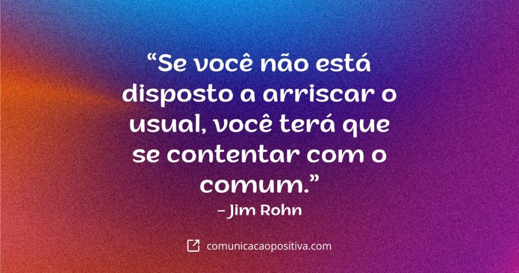 Frases De Empreendedorismo - “Se você não está disposto a arriscar o usual, você terá que se contentar com o comum.” – Jim Rohn