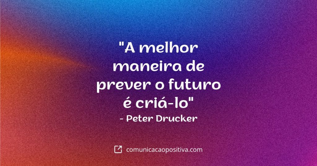 Frases De Empreendedorismo - "A melhor maneira de prever o futuro é criá-lo" - Peter Drucker
