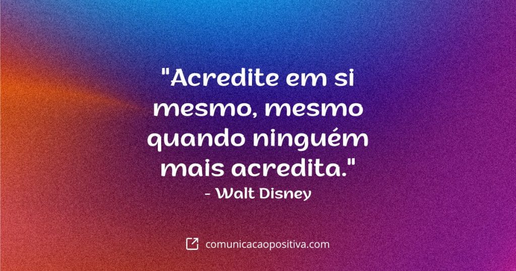 Frases de Impacto - "Acredite em si mesmo, mesmo quando ninguém mais acredita." - Walt Disney