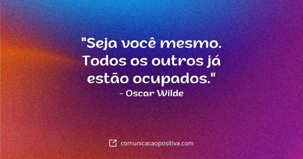 Frases de Inspiração Diária: "Seja você mesmo. Todos os outros já estão ocupados." - Oscar Wilde