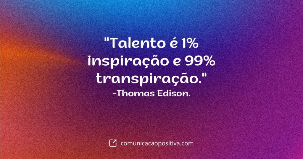 Frases de Inspiracao Diaria - "Talento é 1% inspiração e 99% transpiração." -Thomas Edison.