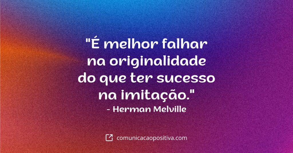 Frases de Motivação: "É melhor falhar na originalidade do que ter sucesso na imitação." - Herman Melville.