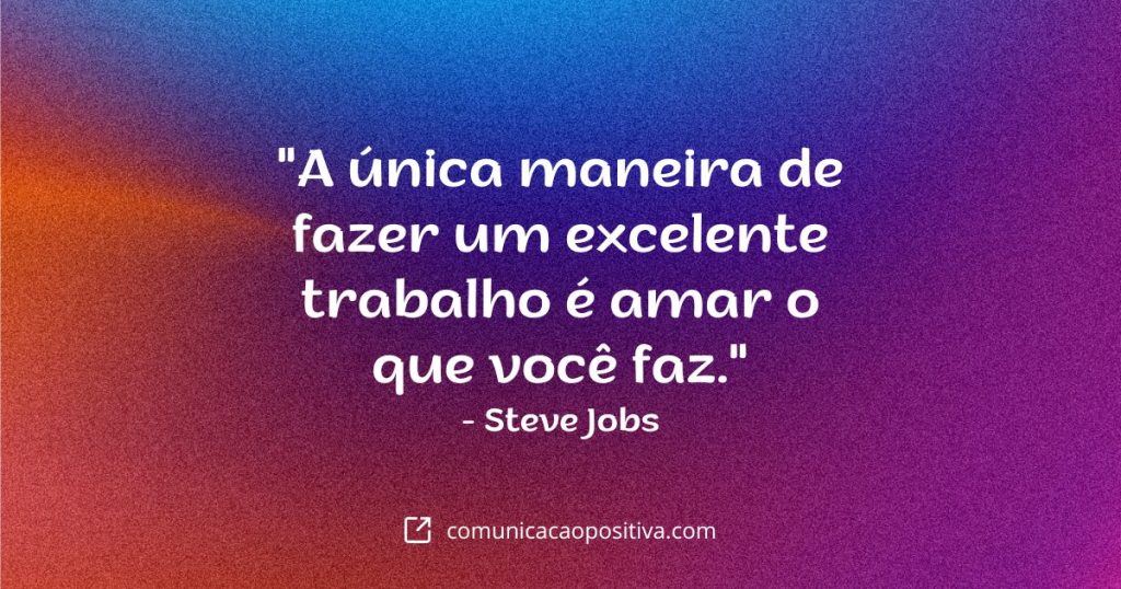 Frases de Motivação: "A única maneira de fazer um excelente trabalho é amar o que você faz." - Steve Jobs