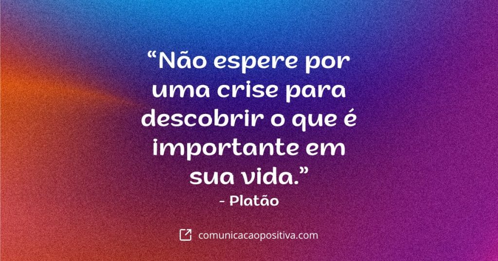 Frases de Reflexão - Não espere por uma crise para descobrir o que é importante em sua vida. - Platão