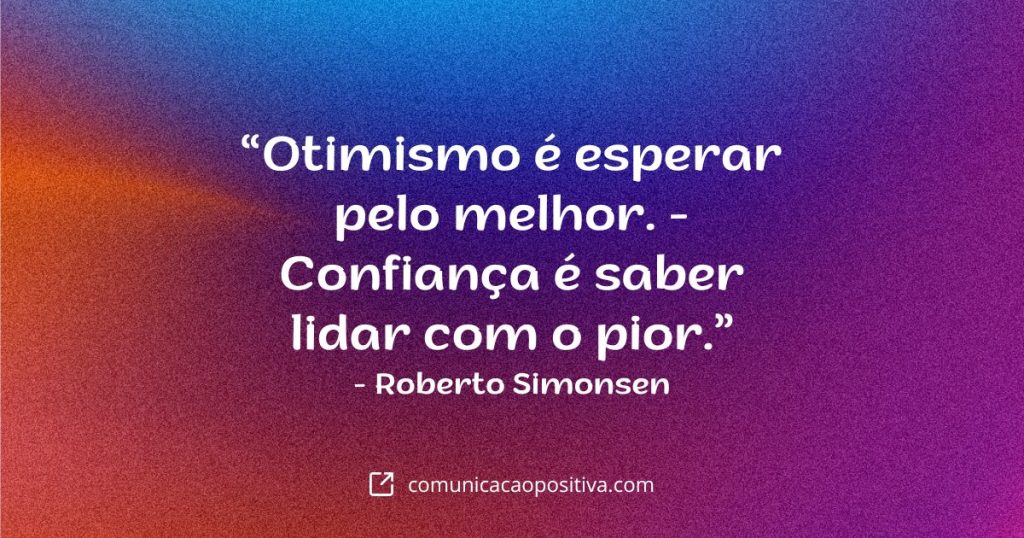 Frases de Reflexão - Otimismo é esperar pelo melhor. - Confiança é saber lidar com o pior. - Roberto Simonsen