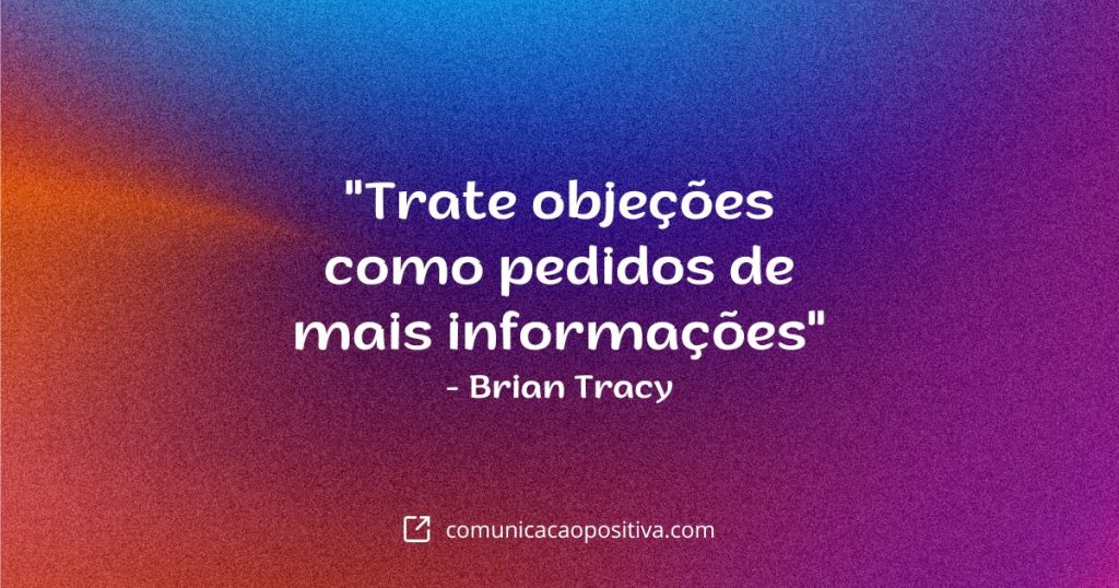 Frases de Vendas - "Trate objeções como pedidos de mais informações" – Brian Tracy