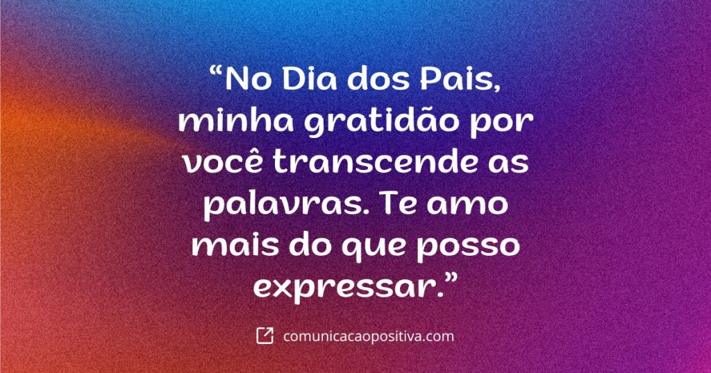 frase para o dia dos pais No Dia dos Pais minha gratidao por voce transcende as palavras. Te amo mais do que posso expressar