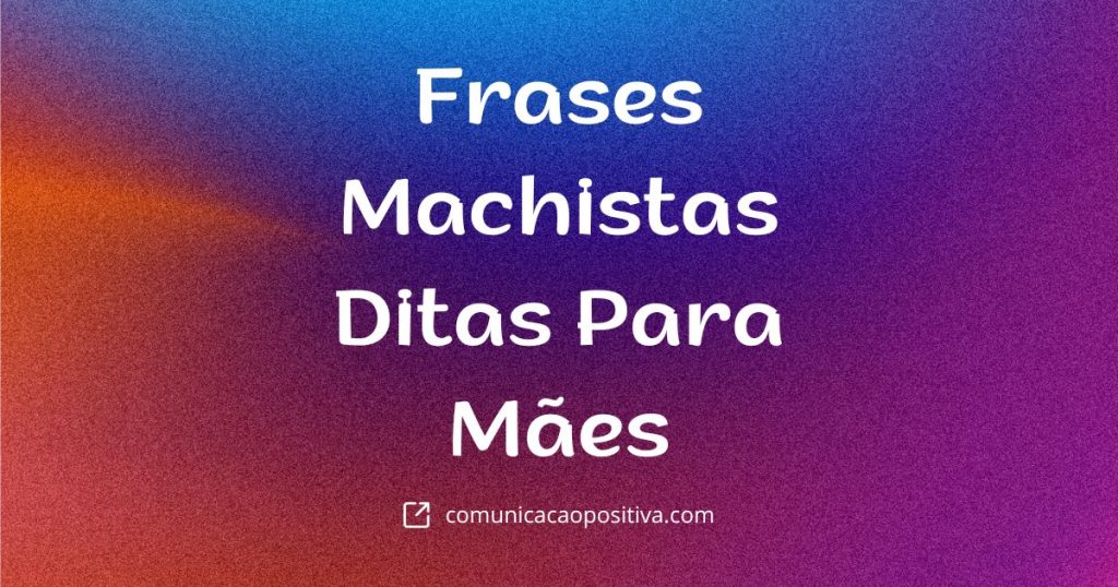 Frases Machistas Ditas Para Mães