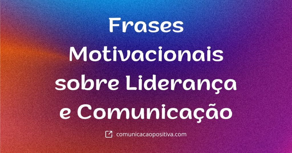 Frases Motivacionais sobre Liderança e Comunicação para Inspirar sua Equipe