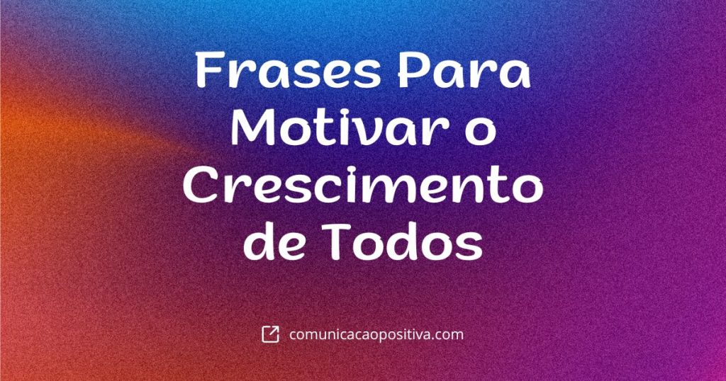 Frases Para Motivar o Crescimento de Todos