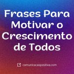 Frases Para Motivar o Crescimento de Todos