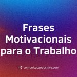 Frases Motivacionais para o Trabalho: Renove sua Energia e Foco