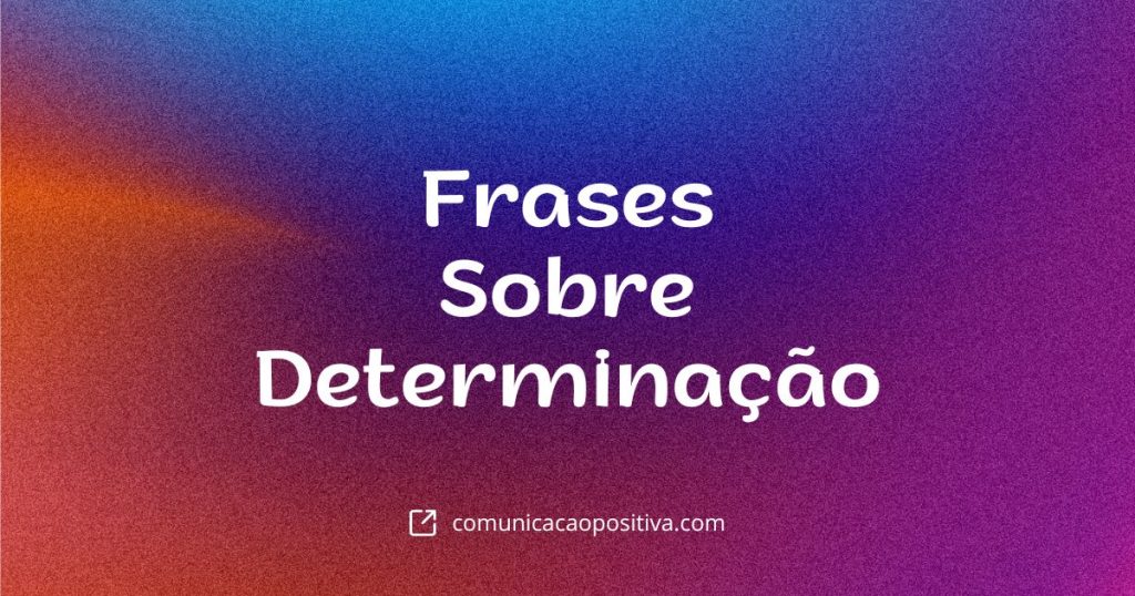 Frases Sobre Determinação Inspire-se e Motive Sua Equipe