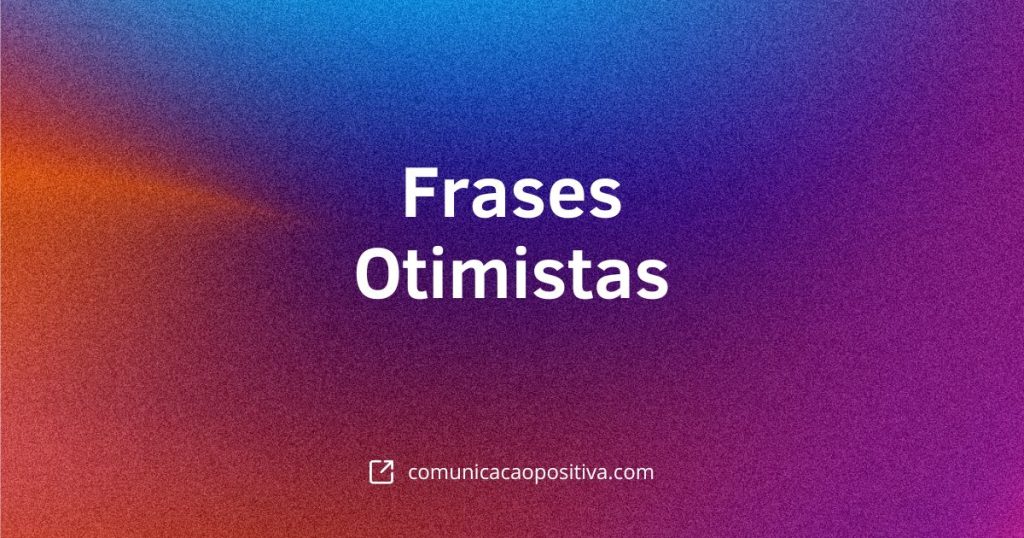 45 Frases Otimistas: Inspiração e Bem-Estar para o Dia a Dia